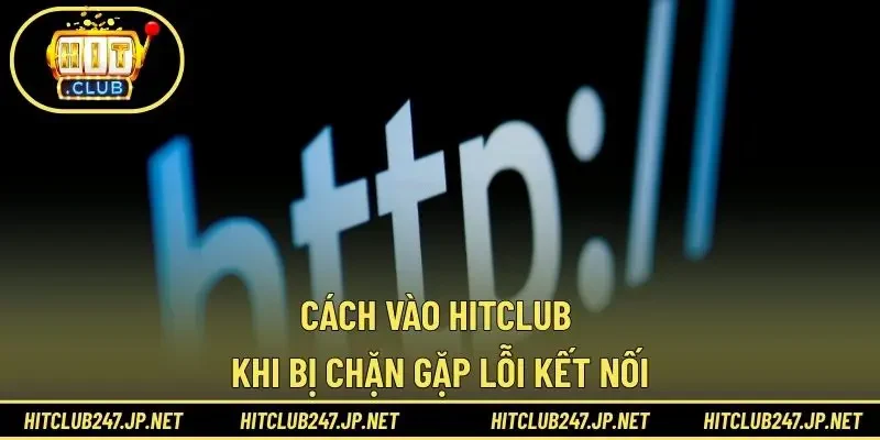 Cách vào Hitclub khi bị chặn gặp lỗi kết nối