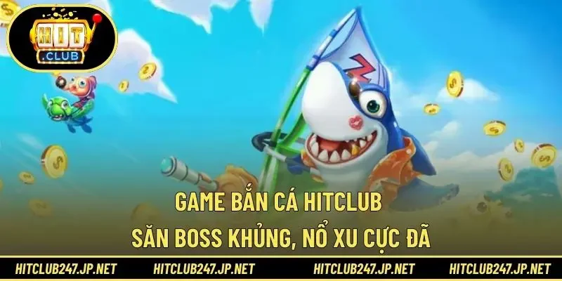 Game Bắn Cá HITCLUB – Săn Boss Khủng, Nổ Xu Cực Đã
