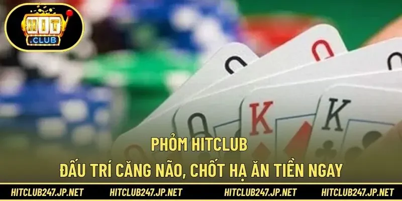 Phỏm HITCLUB - Đấu Trí Căng Não, Chốt Hạ Ăn Tiền Ngay