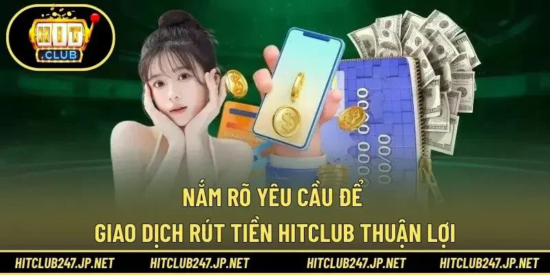 Nắm rõ yêu cầu để giao dịch rút tiền HITCLUB thuận lợi