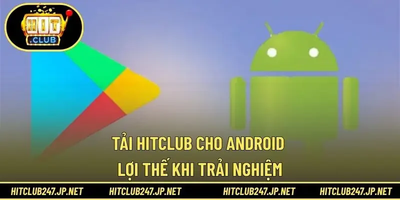 Tải HITCLUB cho Android lợi thế khi trải nghiệm