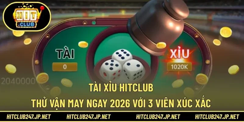 Tài Xỉu HITCLUB - Thử Vận May Ngay 2026 Với 3 Viên Xúc Xắc